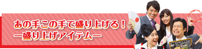 あの手この手で盛り上げる！【盛り上げアイテム】