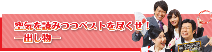 空気を読みつつベストを尽くせ！【出し物】