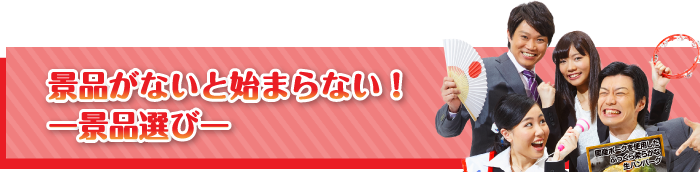 景品がないと始まらない！【景品選び】