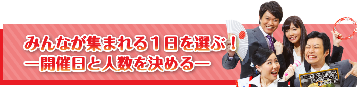 みんなが集まれる1日を選ぶ！【開催日と人数を決める】