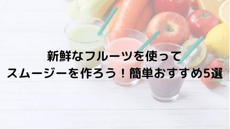 新鮮なフルーツを使ってスムージーを作ろう！簡単おすすめレシピ５選