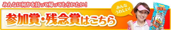 参加賞・残念賞の景品はこちら