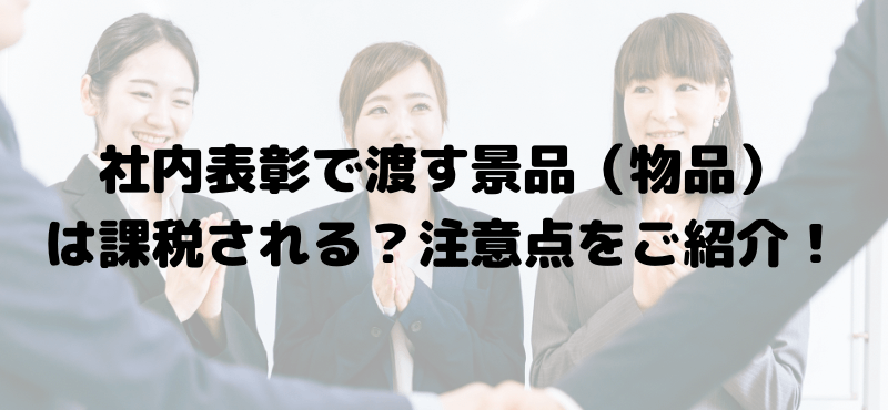 社内表彰で渡す景品（物品）は課税される？注意点をご紹介！