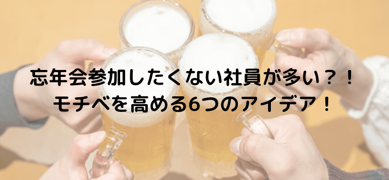 忘年会参加したくない社員が多い?!モチベを高める6つのアイデア!