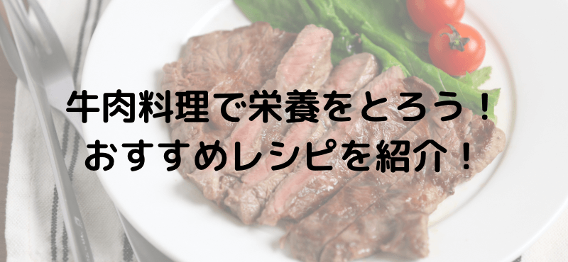 牛肉料理で栄養をとろう！おすすめレシピも紹介！