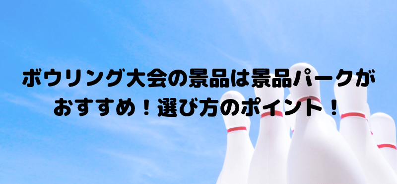 ボウリング大会の景品は景品パークがおすすめ！景品選びのポイント！