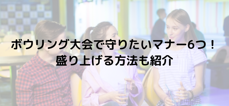 ボウリング大会で守りたいマナー6つ!盛り上げる方法も紹介