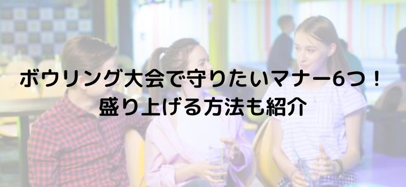 ボウリング大会で守りたいマナー6つ！盛り上げる方法も紹介