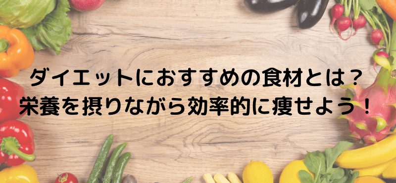 ダイエットにおすすめの食材とは？栄養を摂りながら効率的に痩せよう！