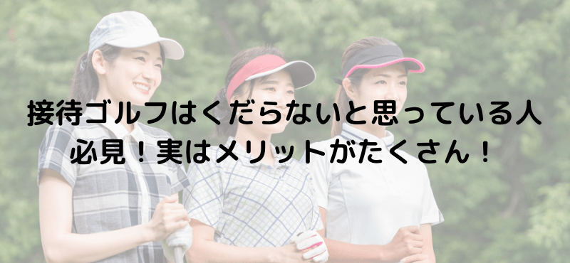 接待ゴルフはくだらないと思っている人必見！実はメリットがたくさん！