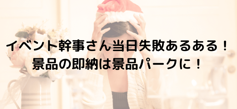 イベント幹事さん当日失敗あるある！景品の即納は景品パークに！