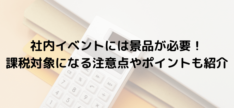 社内イベントには景品が必要！課税対象になる注意点やポイントも紹介