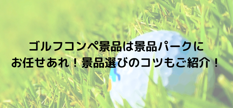 ゴルフコンペ景品は景品パークにお任せあれ！景品選びのコツもご紹介！