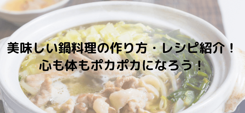 美味しい鍋料理の作り方・レシピ紹介!心も体もポカポカになろう!