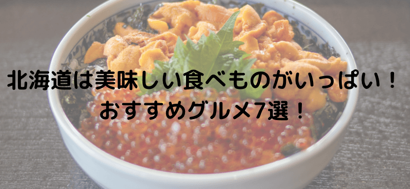 北海道は美味しい食べものがいっぱい！おすすめグルメ7選！
