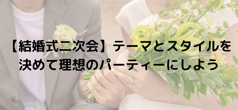 【結婚式二次会】テーマとスタイルを決めて理想のパーティーにしよう