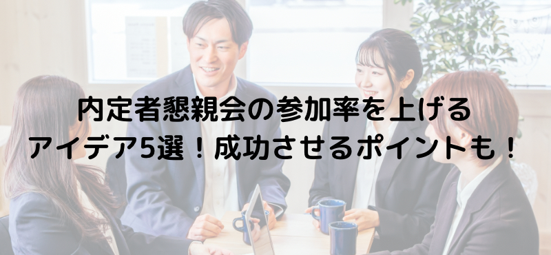 内定者懇親会の参加率を上げるアイデア5選!成功させるポイントも!