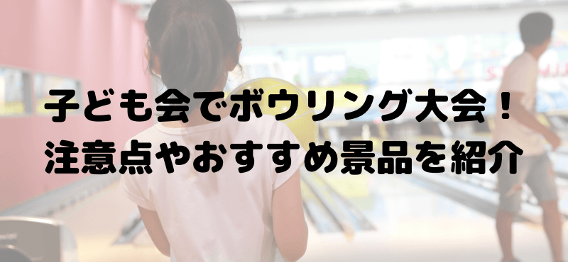 子ども会でボウリング大会!注意点やおすすめ景品を紹介