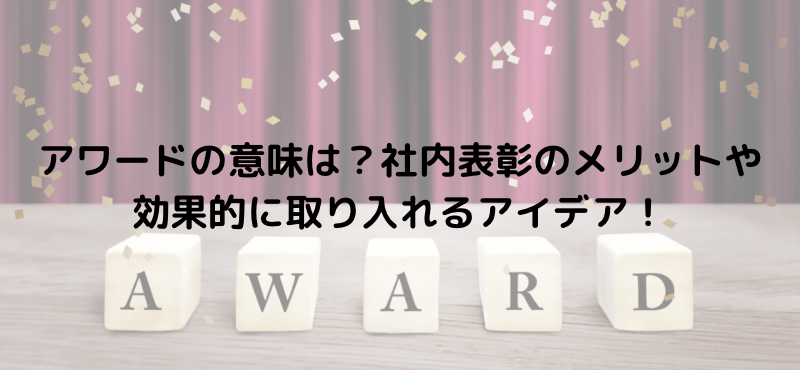 アワードの意味は?社内表彰のメリットや効果的に取り入れるアイデア!