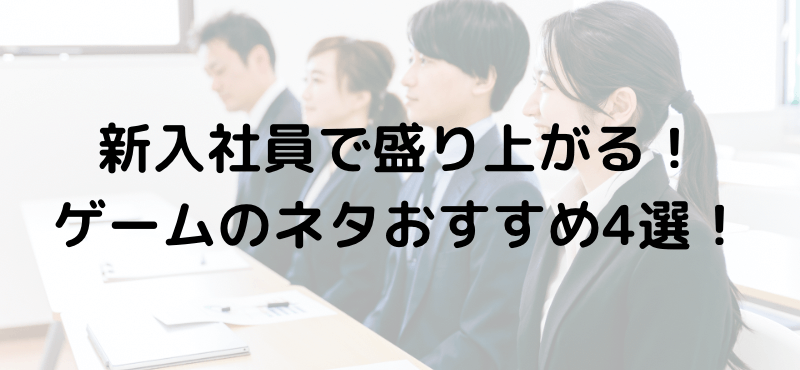 新入社員研修で盛り上がる!ゲームのネタおすすめ4選!