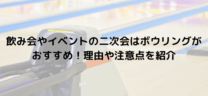 飲み会やイベントの二次会はボウリングがおすすめ!理由や注意点を紹介