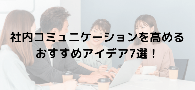 社内コミュニケーションを高めるおすすめアイデア７選！