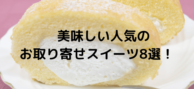 美味しい人気のお取り寄せスイーツ8選!