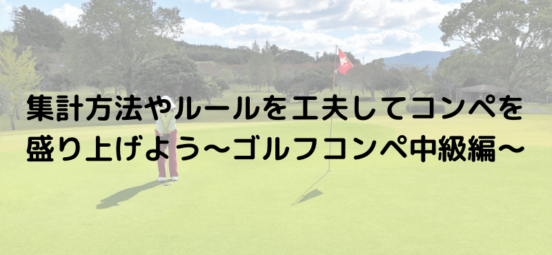 集計方法やルールを工夫してコンペ盛り上げよう～ゴルフコンペ中級編～