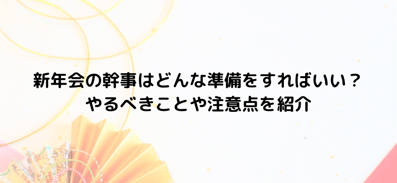 新年会の幹事はどんな準備をすればいい？やるべきことや注意点を紹介