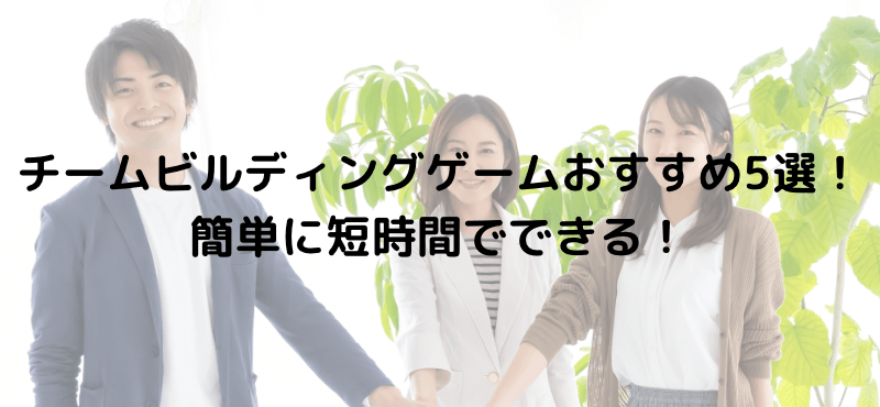 チームビルディングゲームおすすめ5選!簡単に短時間でできる!