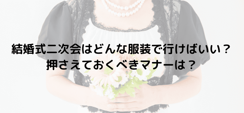 結婚式二次会はどんな服装で行けばいい？押さえておくべきマナーは？