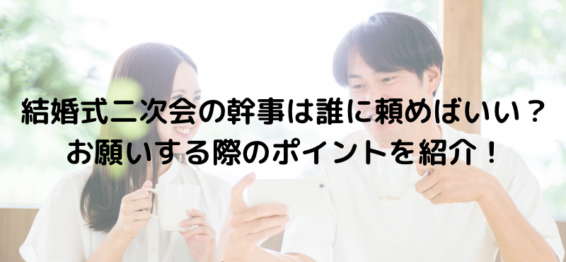 結婚式二次会の幹事は誰に頼めばいい？お願いする際のポイントを紹介！