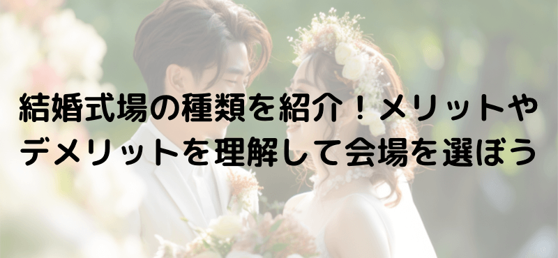 結婚式場の種類を紹介！メリットやデメリットを理解して会場を選ぼう