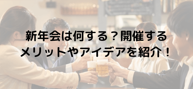 新年会は何する？開催するメリットやアイデアを紹介！