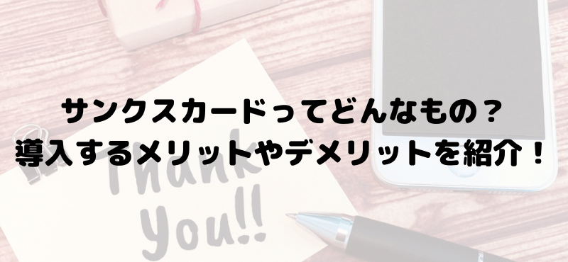 サンクスカードってどんなもの？導入するメリットやデメリットを紹介！