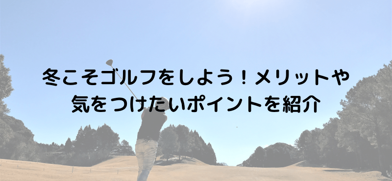 冬こそゴルフをしよう！メリットや気をつけたいポイントを紹介