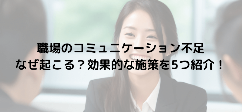 職場のコミュニケーション不足なぜ起こる？効果的な施策を5つ紹介！