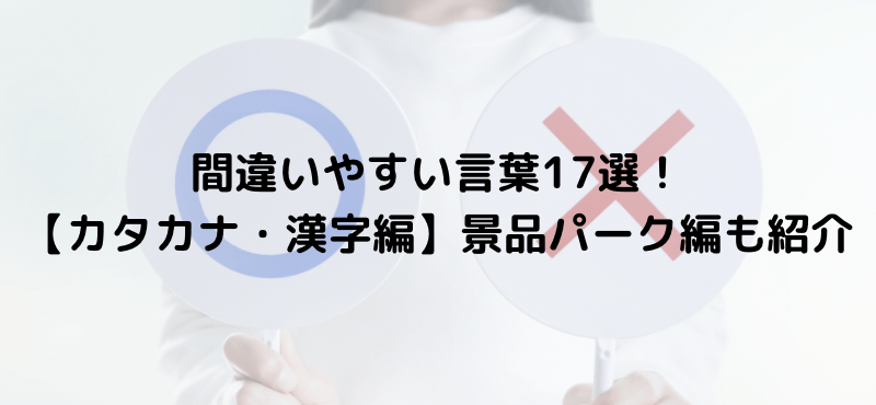 間違いやすい言葉17選!【カタカナ・漢字編】景品パーク編も紹介