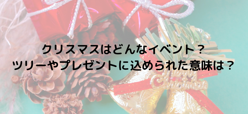 クリスマスはどんなイベント？ツリーやプレゼントに込められた意味は？