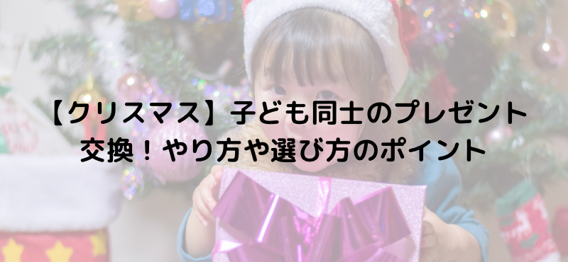 【クリスマス】子ども同士のプレゼント交換!やり方や選び方のポイント