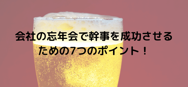会社の忘年会で幹事を成功させるための7つのポイント!