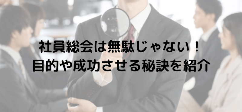 社員総会は無駄じゃない！目的や成功させる秘訣を紹介