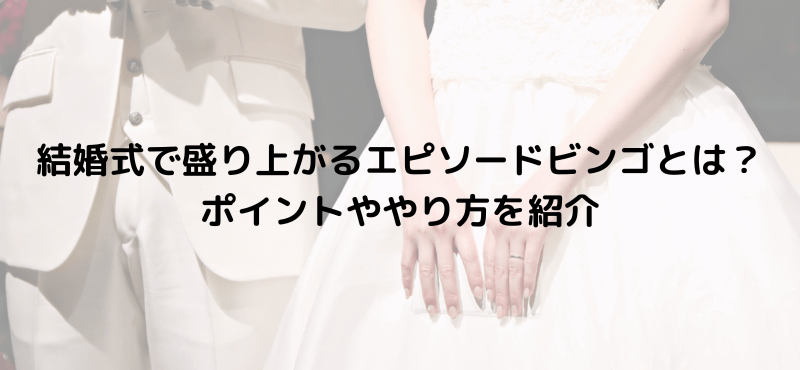 結婚式で盛り上がるエピソードビンゴとは？ポイントややり方を紹介