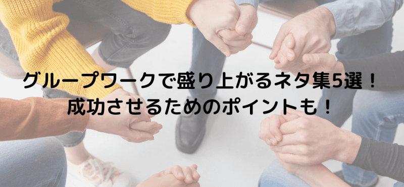 グループワークで盛り上がるネタ集5選!成功させるためのポイントも!