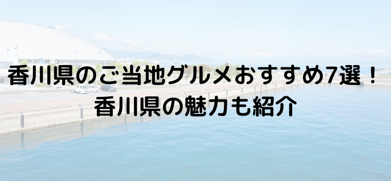 香川県のご当地グルメおすすめ7選!香川県の魅力も紹介