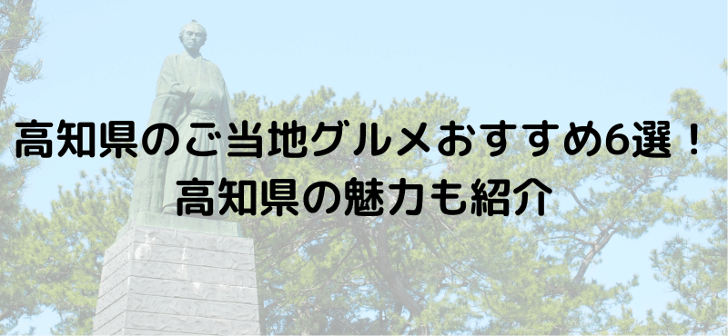 高知県のご当地グルメおすすめ6選!高知県の魅力も紹介