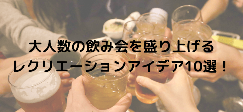 大人数の飲み会を盛り上げるレクリエーションアイデア10選!