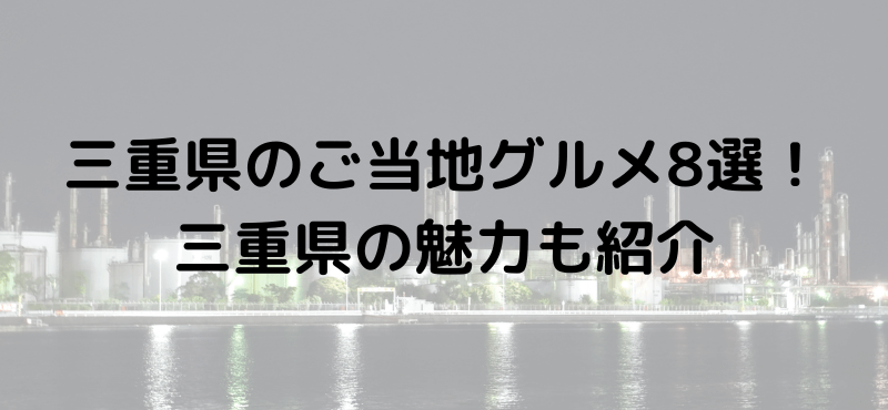 三重県のご当地グルメおすすめ8選!三重県の魅力も紹介
