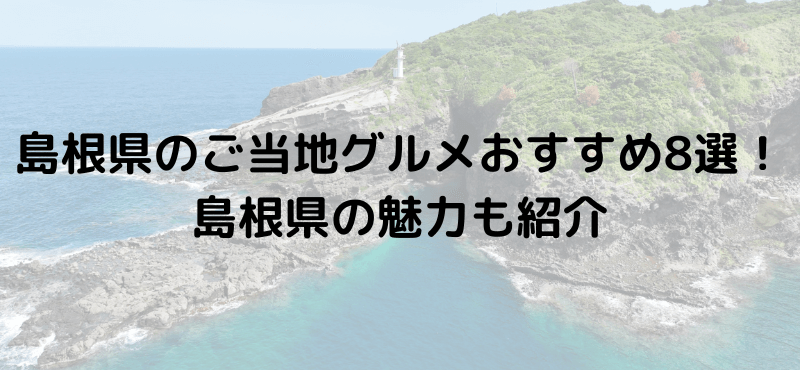島根県のご当地グルメおすすめ8選!島根県の魅力も紹介