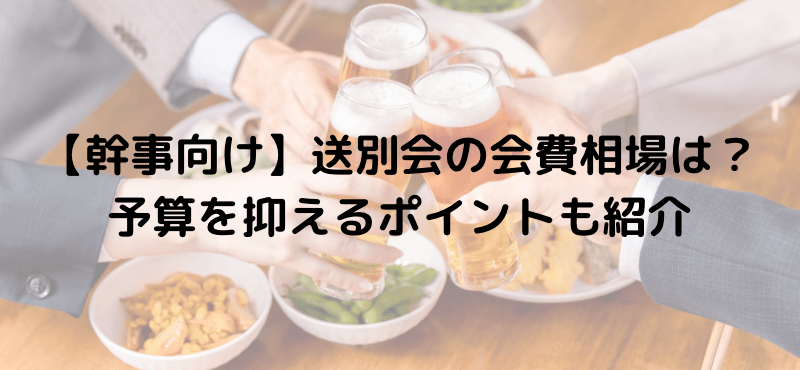 【幹事向け】送別会の会費相場は?予算を抑えるポイントも紹介